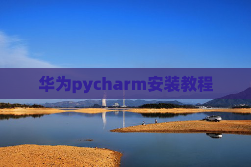 华为pycharm安装教程 华为pycharm安装教程